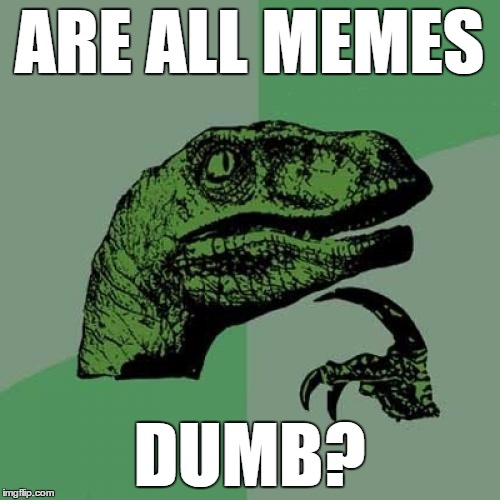 Philosoraptor | ARE ALL MEMES; DUMB? | image tagged in memes,philosoraptor | made w/ Imgflip meme maker