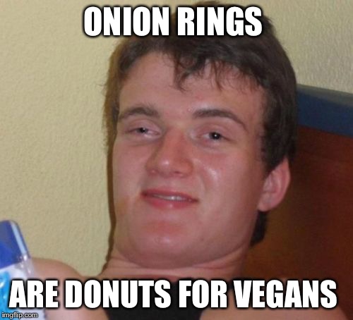 10 Guy Meme | ONION RINGS; ARE DONUTS FOR VEGANS | image tagged in memes,10 guy | made w/ Imgflip meme maker