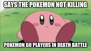 SAYS THE POKEMON NOT KILLING POKEMON GO PLAYERS IN DEATH BATTLE | made w/ Imgflip meme maker