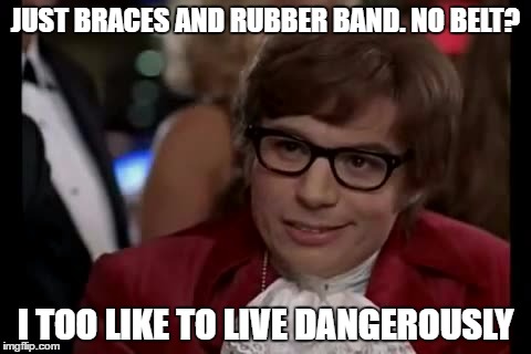 I Too Like To Live Dangerously | JUST BRACES AND RUBBER BAND. NO BELT? I TOO LIKE TO LIVE DANGEROUSLY | image tagged in memes,i too like to live dangerously | made w/ Imgflip meme maker