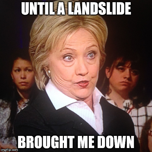 UNTIL A LANDSLIDE; BROUGHT ME DOWN | image tagged in trump 2016 elections landslide hitlery hillary | made w/ Imgflip meme maker