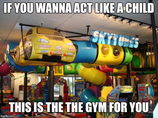 Douche bag gains | IF YOU WANNA ACT LIKE A CHILD; THIS IS THE THE GYM FOR YOU | image tagged in chuck e cheese,comedy,humor,gym | made w/ Imgflip meme maker