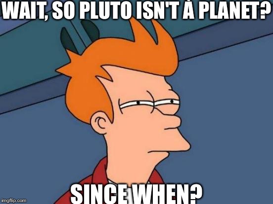 Futurama Fry | WAIT, SO PLUTO ISN'T À PLANET? SINCE WHEN? | image tagged in memes,futurama fry | made w/ Imgflip meme maker
