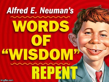 Repent, as in turn away.... | REPENT | image tagged in neuman's words of wisdom,repent | made w/ Imgflip meme maker