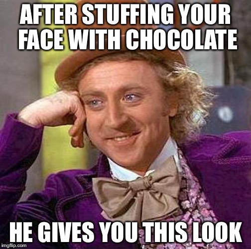 Creepy Condescending Wonka | AFTER STUFFING YOUR FACE WITH CHOCOLATE; HE GIVES YOU THIS LOOK | image tagged in memes,creepy condescending wonka | made w/ Imgflip meme maker