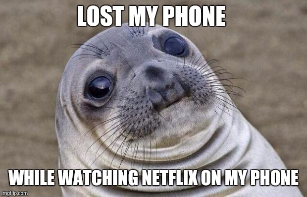 Awkward Moment Sealion Meme | LOST MY PHONE; WHILE WATCHING NETFLIX ON MY PHONE | image tagged in memes,awkward moment sealion | made w/ Imgflip meme maker