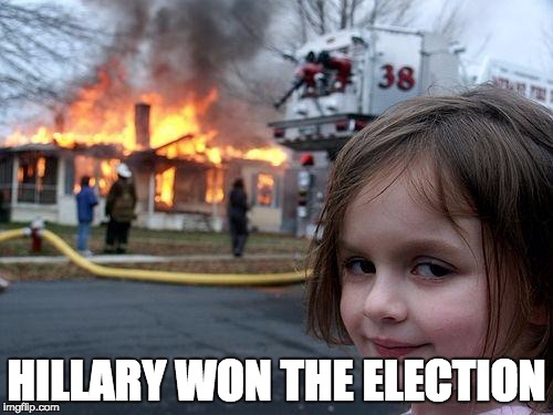 Disaster Girl Meme | HILLARY WON THE ELECTION | image tagged in memes,disaster girl | made w/ Imgflip meme maker