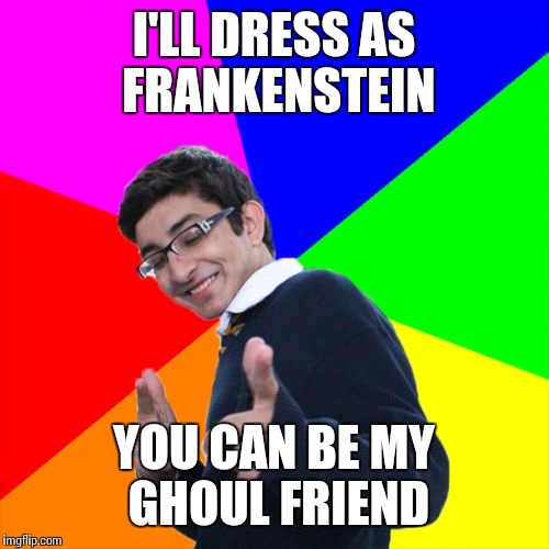 Subtle Pickup Liner | I'LL DRESS AS FRANKENSTEIN; YOU CAN BE MY GHOUL FRIEND | image tagged in memes,subtle pickup liner | made w/ Imgflip meme maker