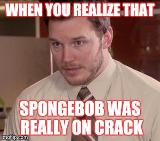 Afraid To Ask Andy (Closeup) | WHEN YOU REALIZE THAT; SPONGEBOB WAS REALLY ON CRACK | image tagged in memes,afraid to ask andy closeup | made w/ Imgflip meme maker