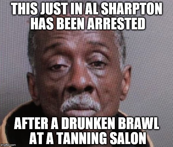 I didn't recognize him either....with his mouth closed...... | THIS JUST IN AL SHARPTON HAS BEEN ARRESTED; AFTER A DRUNKEN BRAWL AT A TANNING SALON | image tagged in al sharpton,memes,funny | made w/ Imgflip meme maker