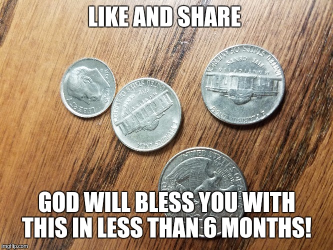 Bless me | LIKE AND SHARE; GOD WILL BLESS YOU WITH THIS IN LESS THAN 6 MONTHS! | image tagged in change | made w/ Imgflip meme maker