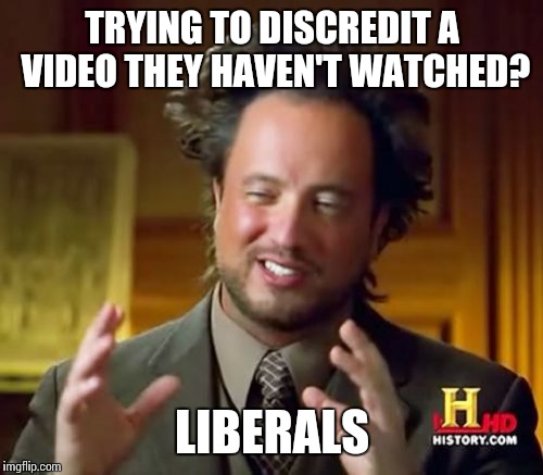 Ancient Aliens Meme | TRYING TO DISCREDIT A VIDEO THEY HAVEN'T WATCHED? LIBERALS | image tagged in memes,ancient aliens | made w/ Imgflip meme maker