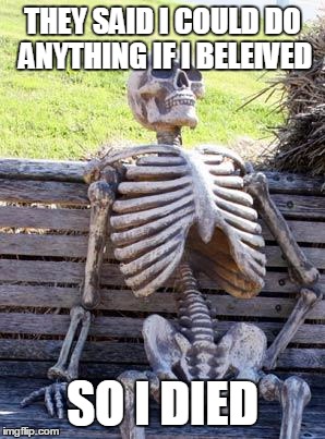 Waiting Skeleton Meme | THEY SAID I COULD DO ANYTHING IF I BELEIVED; SO I DIED | image tagged in memes,waiting skeleton | made w/ Imgflip meme maker