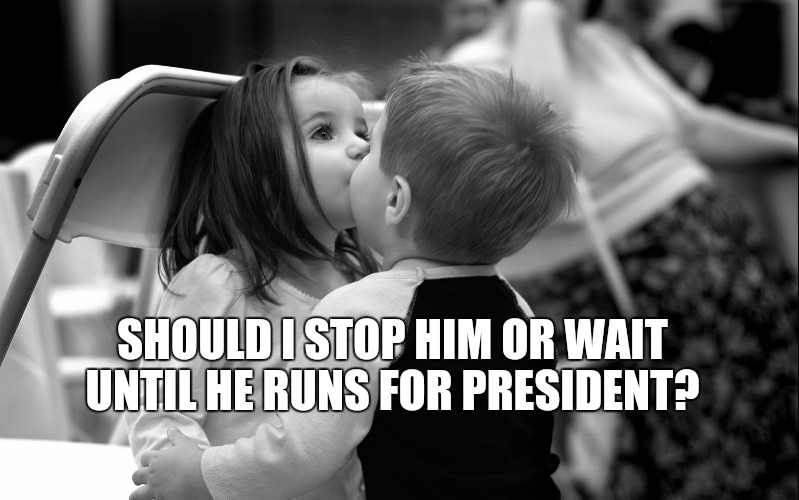 trump kiss  | SHOULD I STOP HIM OR WAIT UNTIL HE RUNS FOR PRESIDENT? | image tagged in kids kissing,trump | made w/ Imgflip meme maker