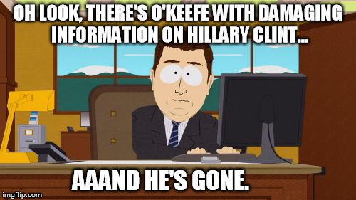 Aaaaand Its Gone | OH LOOK, THERE'S O'KEEFE WITH DAMAGING INFORMATION ON HILLARY CLINT... AAAND HE'S GONE. | image tagged in memes,aaaaand its gone | made w/ Imgflip meme maker