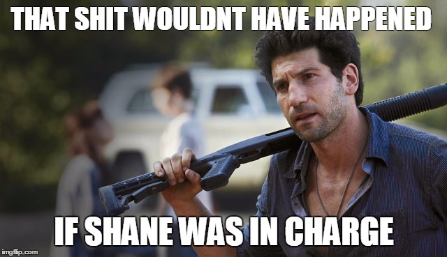 THAT SHIT WOULDNT HAVE HAPPENED; IF SHANE WAS IN CHARGE | image tagged in shane | made w/ Imgflip meme maker