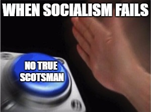 Blank Nut Button Meme | WHEN SOCIALISM FAILS; NO TRUE SCOTSMAN | image tagged in blank nut button | made w/ Imgflip meme maker