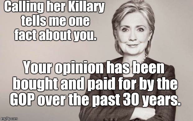 Killary | Calling her Killary tells me one fact about you. Your opinion has been bought and paid for by the GOP over the past 30 years. | image tagged in hillary,killary,shill,gop,paid | made w/ Imgflip meme maker