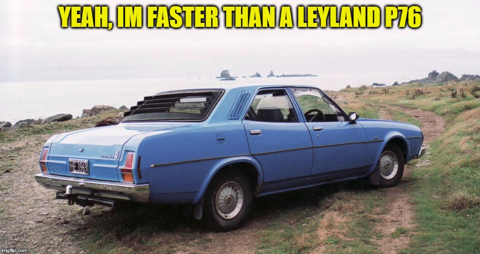 YEAH, IM FASTER THAN A LEYLAND P76 | made w/ Imgflip meme maker