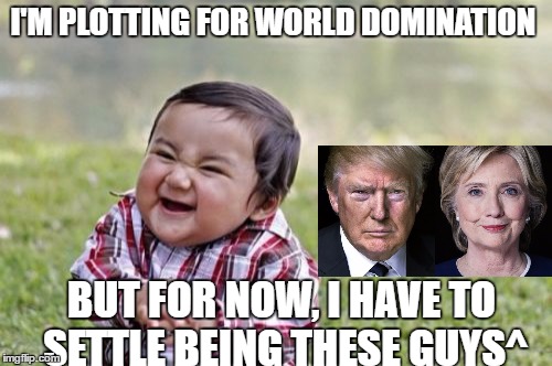 THE MOST DESPICABLE TODDLER EVER! | I'M PLOTTING FOR WORLD DOMINATION; BUT FOR NOW, I HAVE TO SETTLE BEING THESE GUYS^ | image tagged in memes,evil toddler | made w/ Imgflip meme maker