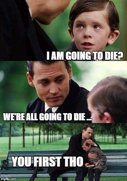 Finding Neverland Meme | I AM GOING TO DIE? WE'RE ALL GOING TO DIE ... YOU FIRST THO | image tagged in memes,finding neverland | made w/ Imgflip meme maker