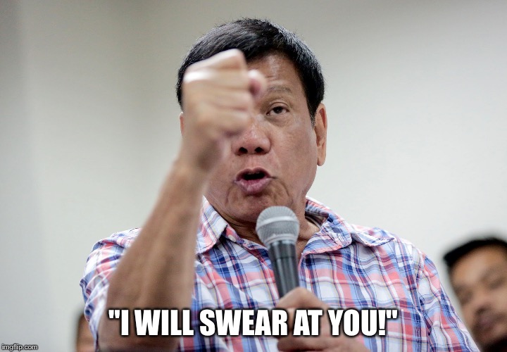 Foul-mouthed Duterte. | "I WILL SWEAR AT YOU!" | image tagged in duterte,rodrigo duterte | made w/ Imgflip meme maker