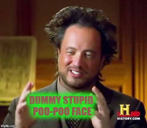 Ancient Aliens Meme | DUMMY STUPID POO-POO FACE | image tagged in memes,ancient aliens | made w/ Imgflip meme maker