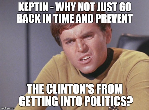 KEPTIN - WHY NOT JUST GO BACK IN TIME AND PREVENT THE CLINTON'S FROM GETTING INTO POLITICS? | made w/ Imgflip meme maker
