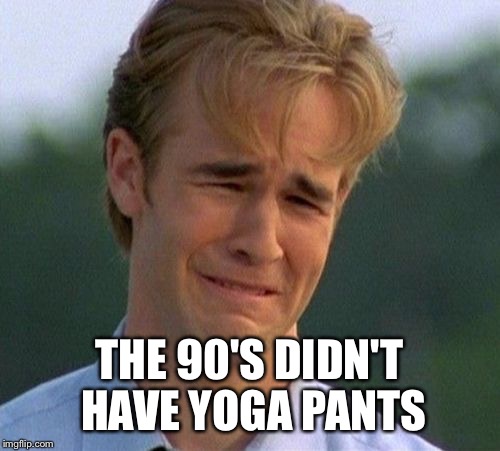 yoga pant parade Sunday in RI in protest of a local man saying woman should wear "trousers".  | THE 90'S DIDN'T HAVE YOGA PANTS | image tagged in memes,1990s first world problems | made w/ Imgflip meme maker