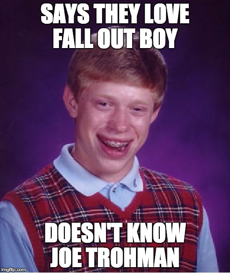 Bad Luck Brian Meme |  SAYS THEY LOVE FALL OUT BOY; DOESN'T KNOW JOE TROHMAN | image tagged in memes,bad luck brian | made w/ Imgflip meme maker