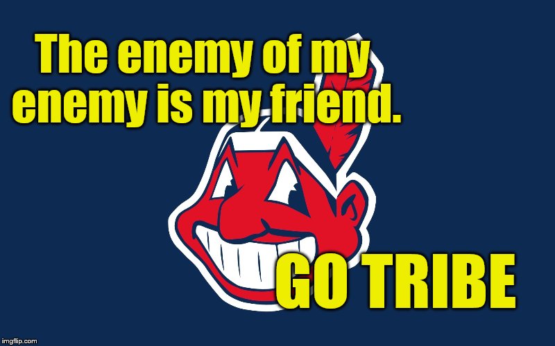 I just cannot root for the Cubs  | The enemy of my enemy is my friend. GO TRIBE | image tagged in world series | made w/ Imgflip meme maker