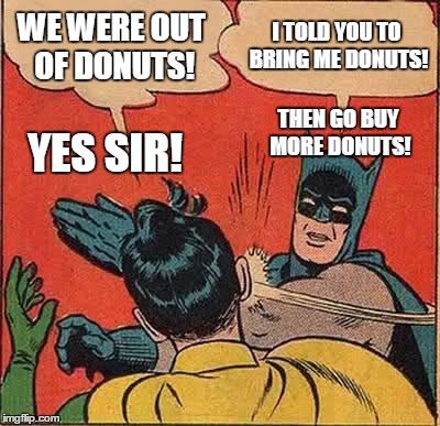 the war of donuts | WE WERE OUT OF DONUTS! I TOLD YOU TO BRING ME DONUTS! THEN GO BUY MORE DONUTS! YES SIR! | image tagged in memes,batman slapping robin,donuts | made w/ Imgflip meme maker