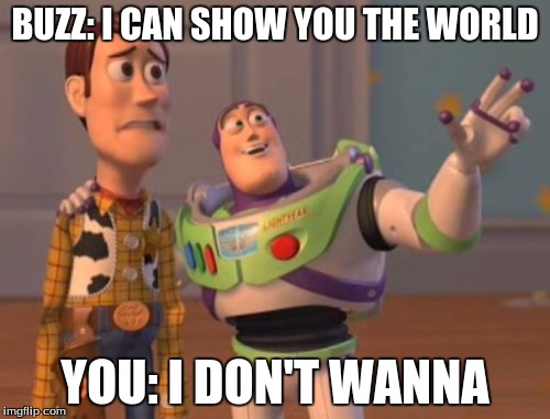 X, X Everywhere Meme | BUZZ: I CAN SHOW YOU THE WORLD; YOU: I DON'T WANNA | image tagged in memes,x x everywhere | made w/ Imgflip meme maker