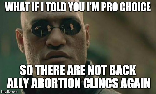 Matrix Morpheus | WHAT IF I TOLD YOU I'M PRO CHOICE; SO THERE ARE NOT BACK ALLY ABORTION CLINCS AGAIN | image tagged in memes,matrix morpheus | made w/ Imgflip meme maker