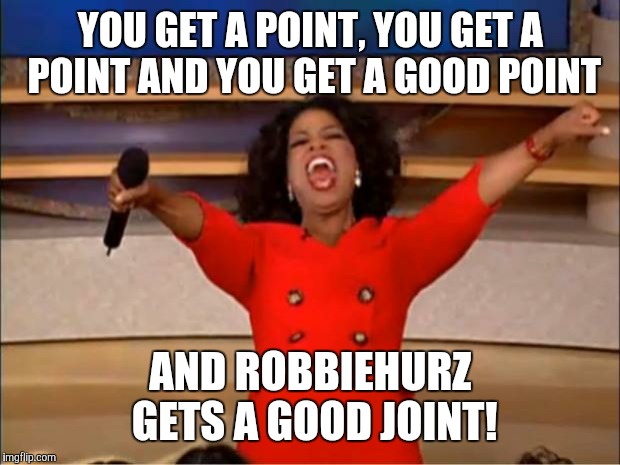 YOU GET A POINT, YOU GET A POINT AND YOU GET A GOOD POINT AND ROBBIEHURZ GETS A GOOD JOINT! | image tagged in memes,oprah you get a | made w/ Imgflip meme maker