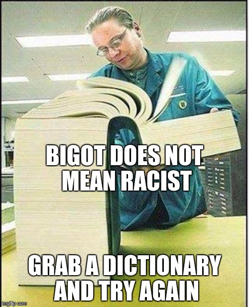 big book | BIGOT DOES NOT MEAN RACIST; GRAB A DICTIONARY AND TRY AGAIN | image tagged in big book | made w/ Imgflip meme maker