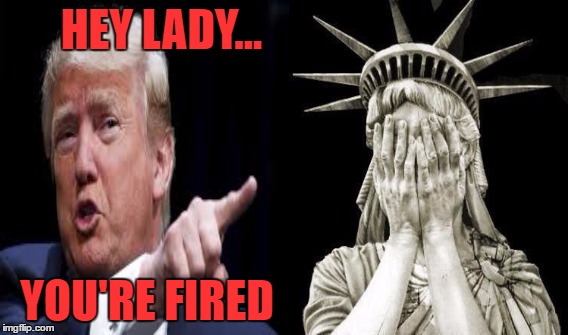 Found these two random pictures on the same google search. (Be gentle, I don't do political things often!)  | HEY LADY... YOU'RE FIRED | image tagged in donald trump you're fired,statue of liberty,memes,lynch1979,i couldn't help myself | made w/ Imgflip meme maker