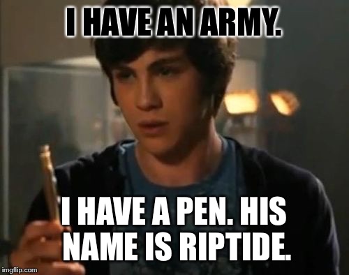 Percy Jackson Riptide | I HAVE AN ARMY. I HAVE A PEN. HIS NAME IS RIPTIDE. | image tagged in percy jackson riptide | made w/ Imgflip meme maker