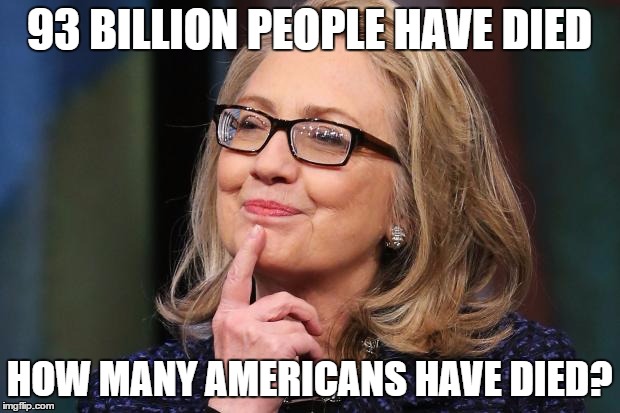 I'm dead and im voting for Hillary! | 93 BILLION PEOPLE HAVE DIED; HOW MANY AMERICANS HAVE DIED? | image tagged in hillary clinton,dead,dead people voting | made w/ Imgflip meme maker