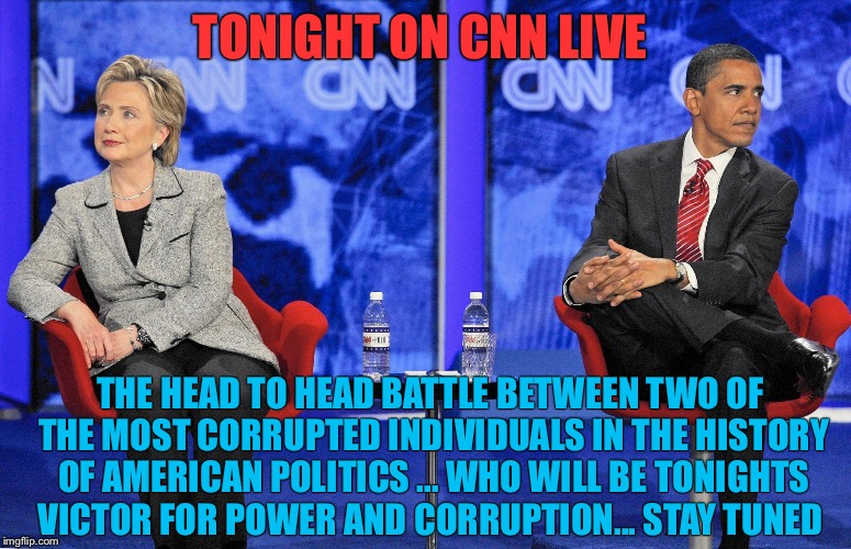 The CNN Criminal News Network Exclusive  | TONIGHT ON CNN LIVE; THE HEAD TO HEAD BATTLE BETWEEN TWO OF THE MOST CORRUPTED INDIVIDUALS IN THE HISTORY OF AMERICAN POLITICS ... WHO WILL BE TONIGHTS VICTOR FOR POWER AND CORRUPTION... STAY TUNED | image tagged in hillary clinton,barack obama,cnn,corruption,election 2016,political meme | made w/ Imgflip meme maker