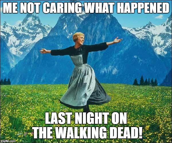 Julie Andrews | ME NOT CARING WHAT HAPPENED; LAST NIGHT ON THE WALKING DEAD! | image tagged in julie andrews | made w/ Imgflip meme maker