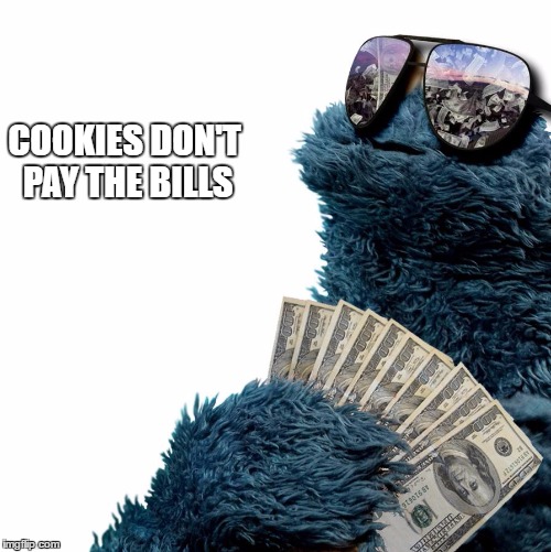 Cookies | COOKIES DON'T PAY THE BILLS | image tagged in cookies | made w/ Imgflip meme maker