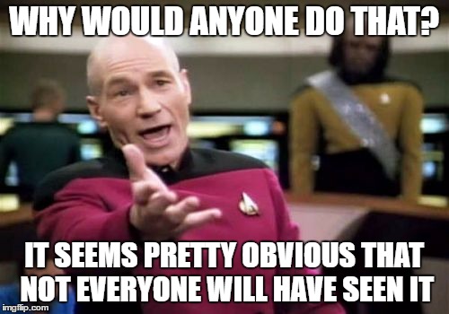 Picard Wtf Meme | WHY WOULD ANYONE DO THAT? IT SEEMS PRETTY OBVIOUS THAT NOT EVERYONE WILL HAVE SEEN IT | image tagged in memes,picard wtf | made w/ Imgflip meme maker