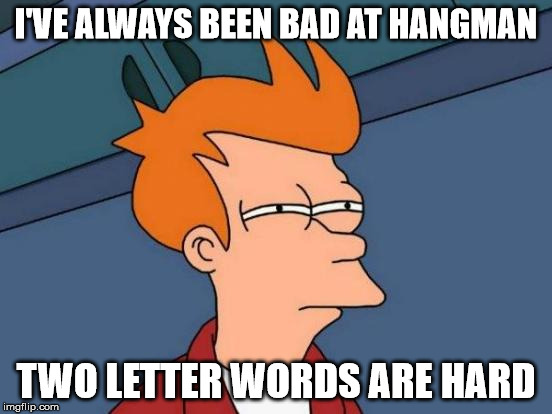 Futurama Fry Meme | I'VE ALWAYS BEEN BAD AT HANGMAN TWO LETTER WORDS ARE HARD | image tagged in memes,futurama fry | made w/ Imgflip meme maker
