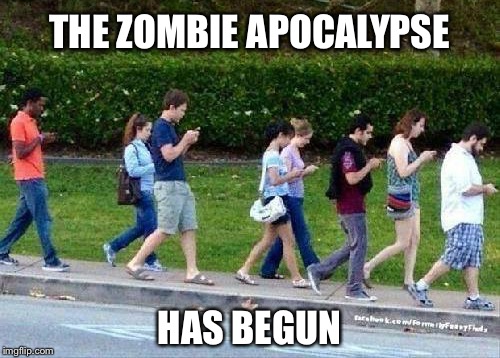 It's happening  | THE ZOMBIE APOCALYPSE; HAS BEGUN | image tagged in cell phone zombies | made w/ Imgflip meme maker