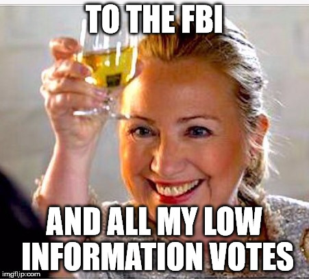clinton toast | TO THE FBI; AND ALL MY LOW INFORMATION VOTES | image tagged in clinton toast | made w/ Imgflip meme maker
