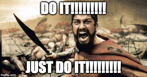 Sparta Leonidas Meme | DO IT!!!!!!!!! JUST DO IT!!!!!!!!! | image tagged in memes,sparta leonidas | made w/ Imgflip meme maker