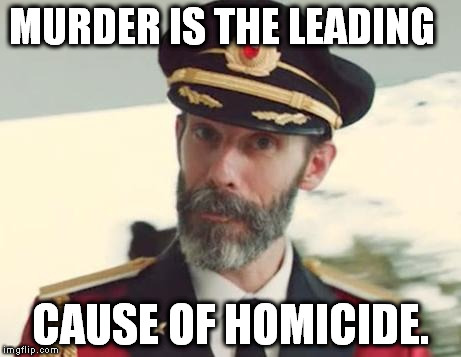 Captain Obvious | MURDER IS THE LEADING; CAUSE OF HOMICIDE. | image tagged in captain obvious | made w/ Imgflip meme maker