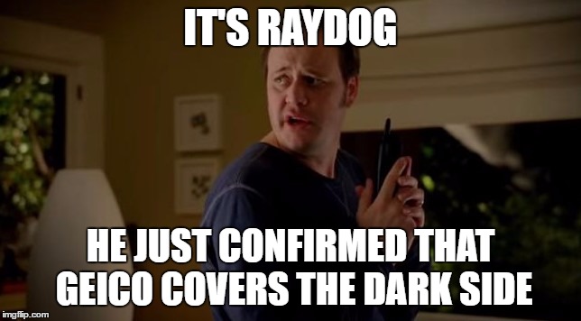 IT'S RAYDOG HE JUST CONFIRMED THAT GEICO COVERS THE DARK SIDE | made w/ Imgflip meme maker