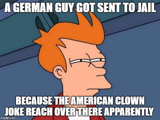 Futurama Fry | A GERMAN GUY GOT SENT TO JAIL; BECAUSE THE AMERICAN CLOWN JOKE REACH OVER THERE APPARENTLY | image tagged in memes,futurama fry | made w/ Imgflip meme maker